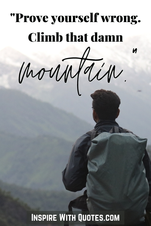 "prove yourself wrong, climb that damn mountain" quote on the image of a man looking at a mountain